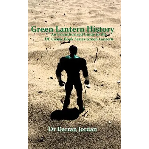 Green Lantern History: An Unauthorised Guide to the DC Comic Book Series Green Lantern