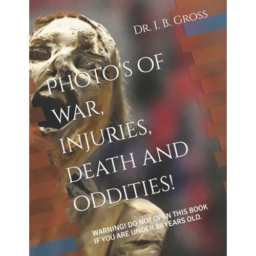 The Bizarre, Death, Atrocities, Torture and WTF's! A Photo Book.: Warning! Do Not Open This Book If You Are Under 18 Years Old.