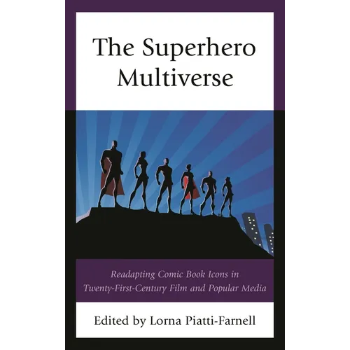 Superhero Multiverse: Readapting Comic Book Icons in Twenty-First-Century Film and Popular Media