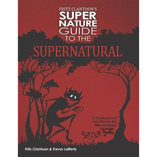 Fritz Clantoon's Super Nature Guide to the Supernatural: A Professional Handbook for the Amateur Monster Hunter....I mean Spotter.