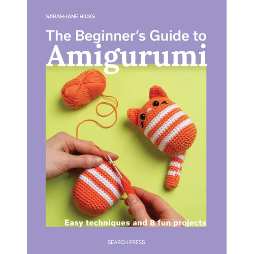 The Beginner's Guide to Amigurumi: Easy Techniques and 8 Fun Projects